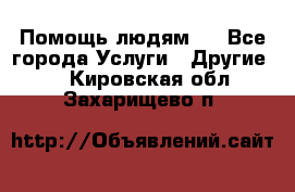 Помощь людям . - Все города Услуги » Другие   . Кировская обл.,Захарищево п.